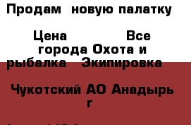 Продам  новую палатку › Цена ­ 10 000 - Все города Охота и рыбалка » Экипировка   . Чукотский АО,Анадырь г.